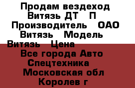 Продам вездеход Витязь ДТ-10П › Производитель ­ ОАО Витязь › Модель ­ Витязь › Цена ­ 4 750 000 - Все города Авто » Спецтехника   . Московская обл.,Королев г.